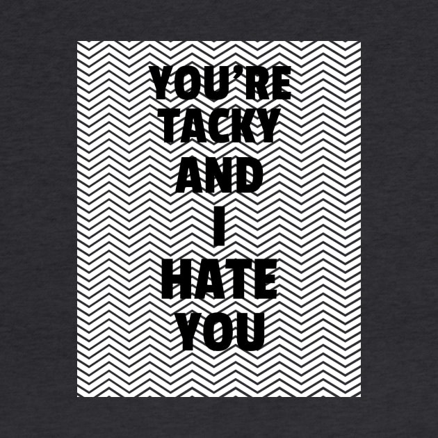 You're Tacky And I Hate You by ShirtTurkey